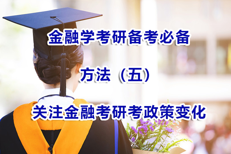 金融學(xué)考研備考方法（五）：多關(guān)注金融考研考試動態(tài)和政策變化；