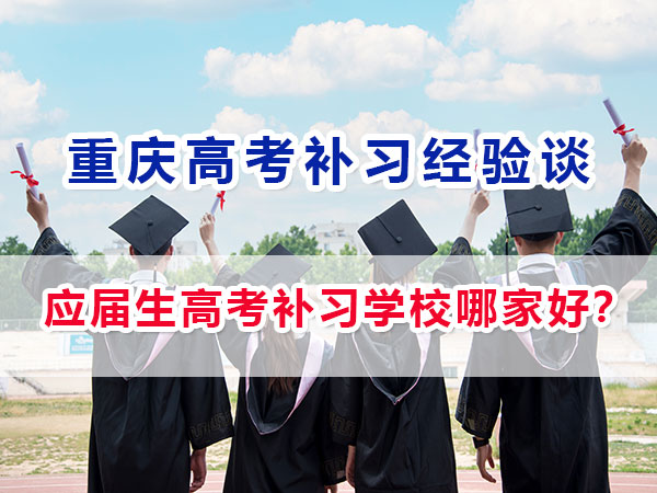 應屆生高考補習學校哪家好？重慶高考應屆生必看！
