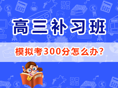 高三模擬考300分該怎么辦？重慶高考文化課集訓班經(jīng)驗談