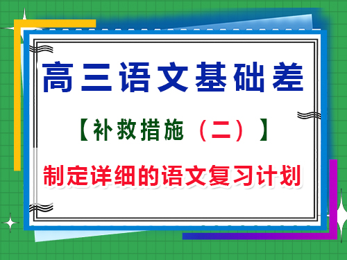 高三語文基礎(chǔ)差補(bǔ)救措施第二步：制定詳細(xì)的語文復(fù)習(xí)計(jì)劃；