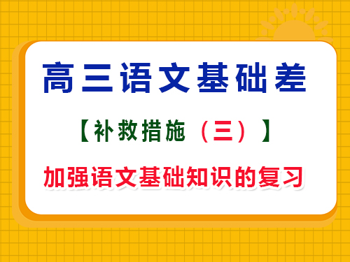 高三語文基礎(chǔ)差復(fù)習(xí)方法第三步：加強(qiáng)高中語文基礎(chǔ)知識的復(fù)習(xí)；