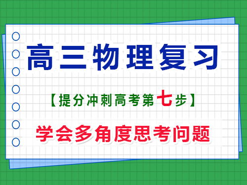 高三物理提分必讀（七）：學(xué)會(huì)多角度思考問(wèn)題；重慶高考文化課培訓(xùn)機(jī)構(gòu)經(jīng)驗(yàn)談