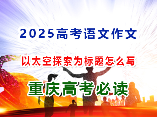 2025高考語(yǔ)文作文備戰(zhàn)（四）：以太空探索為主題怎么寫(xiě)？重慶高三藝考生文化課集訓(xùn)班